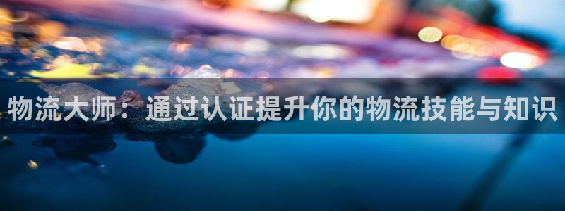 ,优游国际系统自动保护：物流大师：通过认证提升你的物流技能与